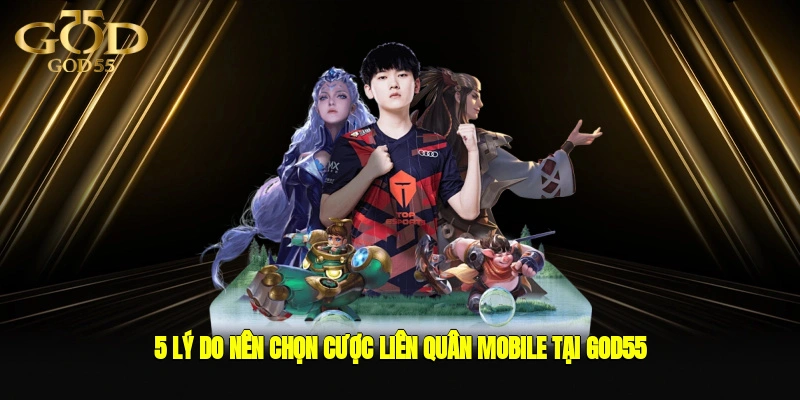 5 lý do nên chọn cược Liên Quân Mobile tại GOD55