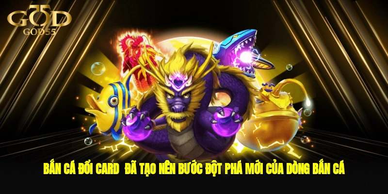 Bắn cá đổi card  đã tạo nên bước đột phá mới của dòng bắn cá