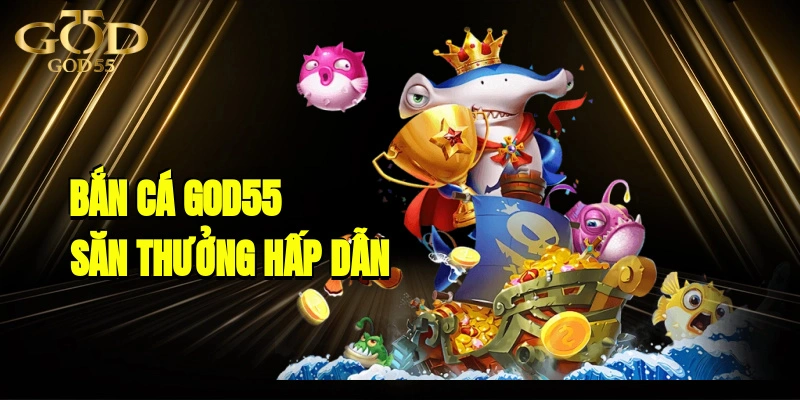 Bắn Cá GOD55 - Săn Thưởng Dưới Đáy Đại Dương Hấp Dẫn