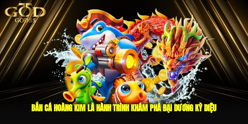 Bắn Cá Hoàng Kim là hành trình khám phá đại dương kỳ diệu với thưởng cực khủng