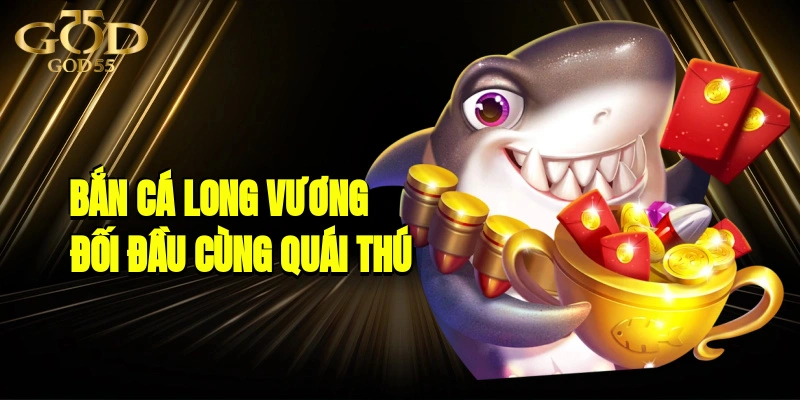 Bắn Cá Long Vương| Đối Đầu Cùng Quái Thú Săn Thưởng Triệu Đô