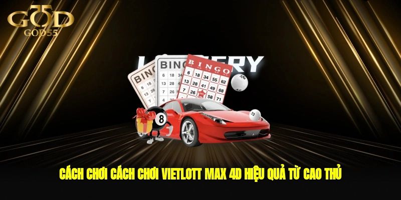 Cách chơi cách chơi Vietlott Max 4D hiệu quả từ cao thủ