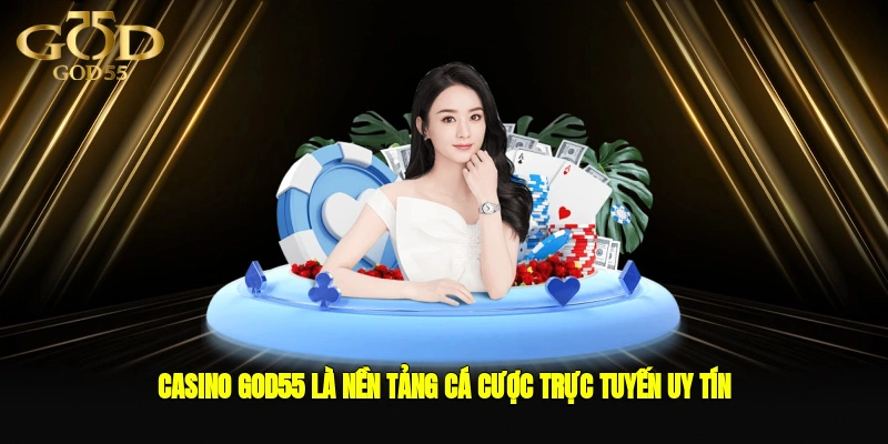 Casino GOD55 là nền tảng cá cược trực tuyến uy tín