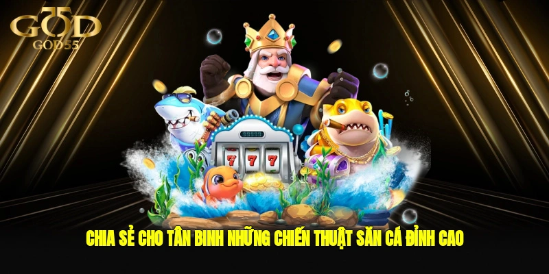Chia sẻ cho tân binh những chiến thuật săn cá đỉnh cao đánh bại mọi sân chơi 