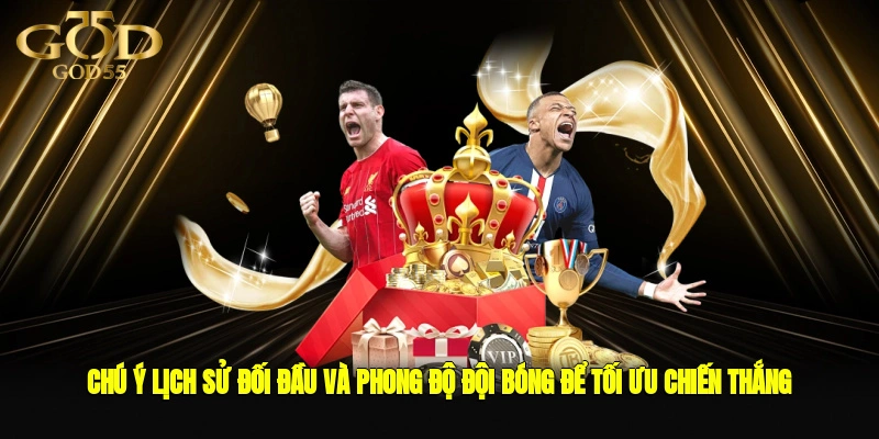 Chú ý lịch sử đối đầu và phong độ đội bóng để tối ưu chiến thắng