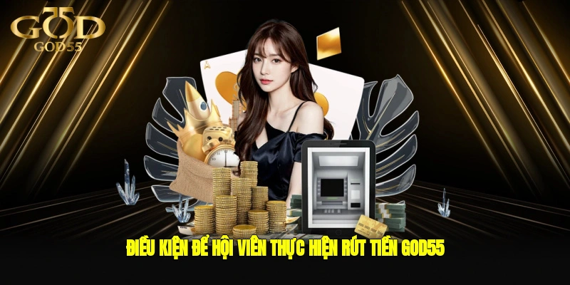Điều kiện để hội viên thực hiện rút tiền GOD55