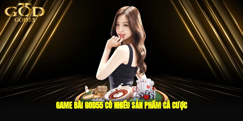 Game bài GOD55 có nhiều sản phẩm cá cược