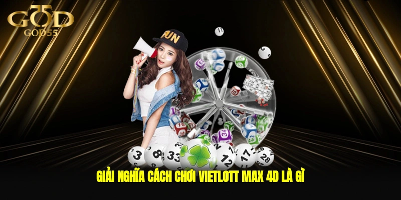 Giải nghĩa cách chơi Vietlott Max 4D là gì?