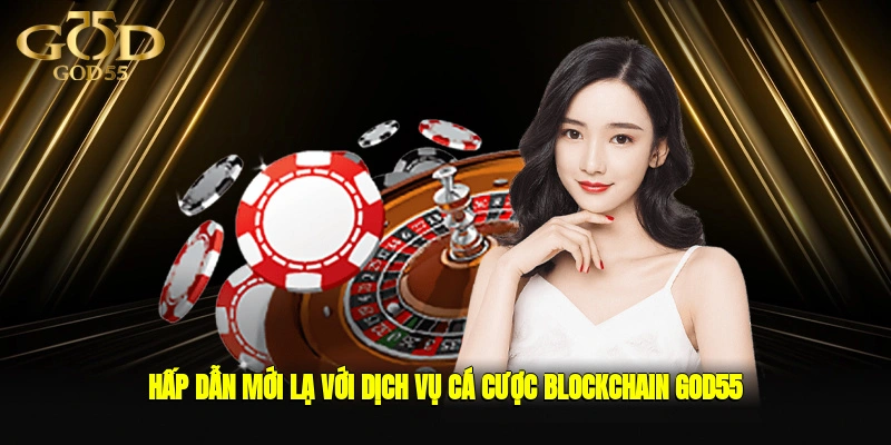 Hấp dẫn, mới lạ với dịch vụ cá cược Blockchain GOD55