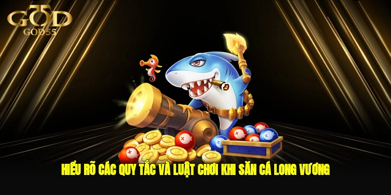 Hiểu rõ các quy tắc và luật chơi khi săn cá Long Vương