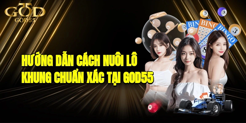 Hướng Dẫn Cách Nuôi lô khung Chuẩn Xác Tại GOD55
