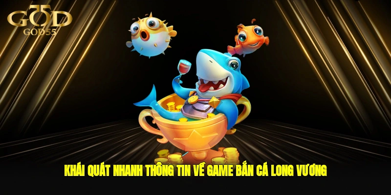 Khái quát nhanh thông tin về game bắn cá Long Vương