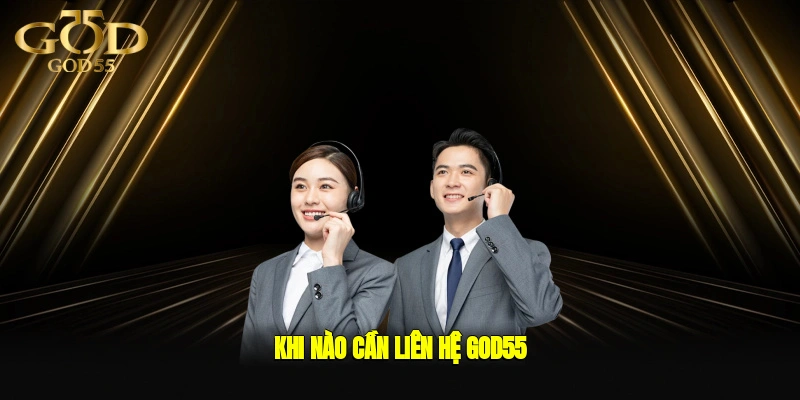 Khi nào cần Liên Hệ GOD55?