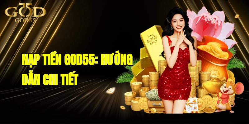 Nạp Tiền GOD55: Hướng Dẫn Chi Tiết, Đơn Giản Và Nhanh Chóng