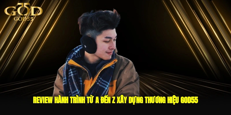 Review hành trình từ A đến Z xây dựng thương hiệu GOD55