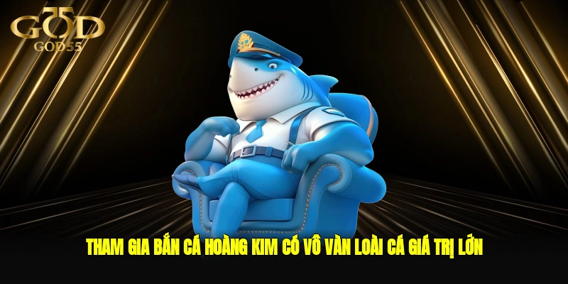 Tham gia Bắn Cá Hoàng Kim có vô vàn loài cá giá trị lớn để bạn thỏa sức săn bắt