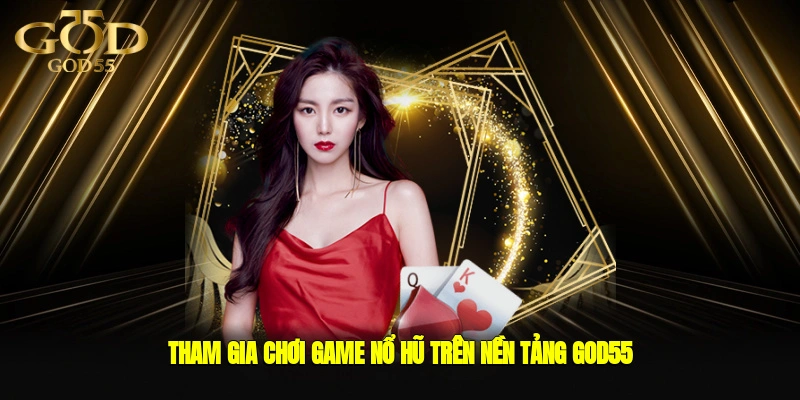 Tham gia chơi game nổ hũ trên nền tảng GOD55