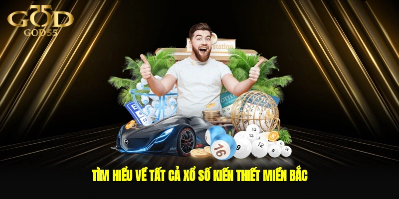 Tìm hiểu về tất cả xổ số kiến thiết miền bắc