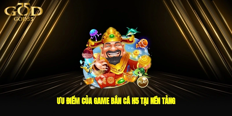 Ưu điểm của game bắn cá H5 tại nền tảng