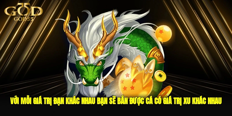 Với mỗi giá trị đạn khác nhau, bạn sẽ bắn được cá có giá trị xu khác nhau