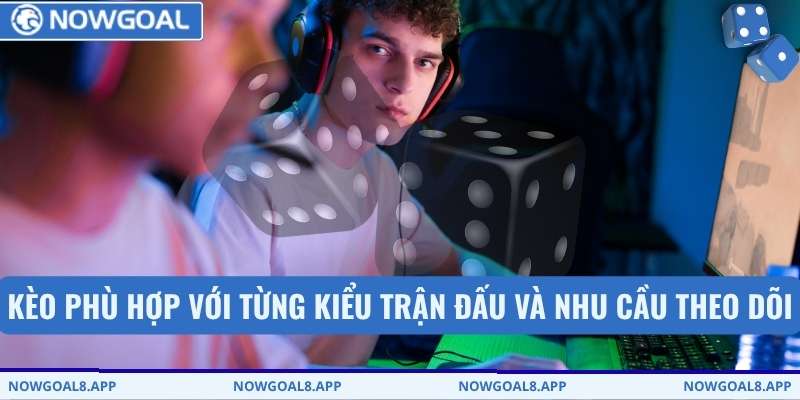 Kèo phù hợp với từng kiểu trận đấu và nhu cầu theo dõi